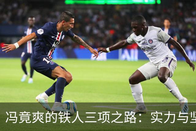 冯竟爽的铁人三项之路：实力与坚持的完美结合