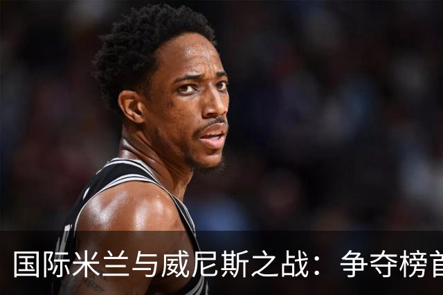国际米兰与威尼斯之战：争夺榜首的战术较量