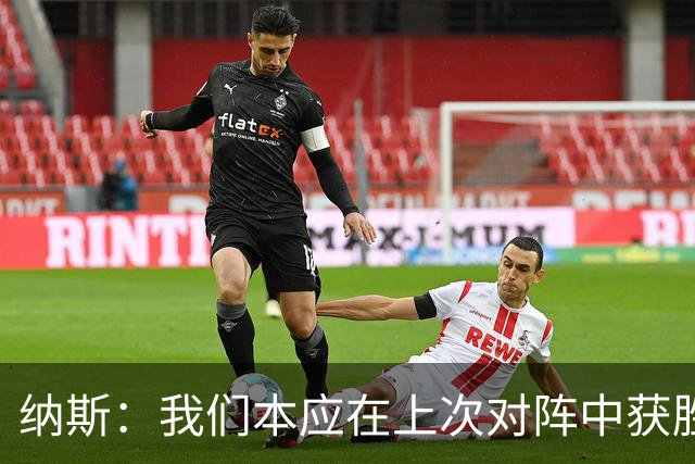 纳斯：我们本应在上次对阵中获胜，这让我一直懊恼